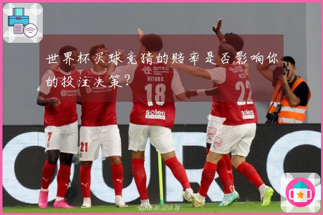 世界杯买球竞猜的赔率是否影响你的投注决策？