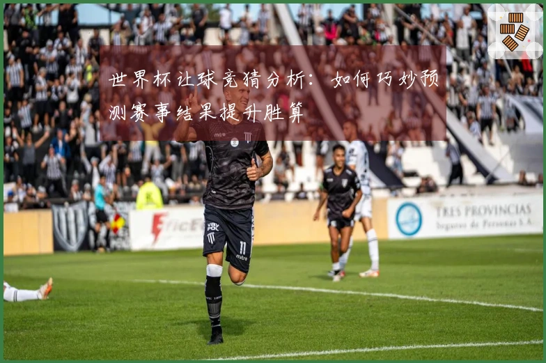 世界杯让球竞猜分析：如何巧妙预测赛事结果提升胜算