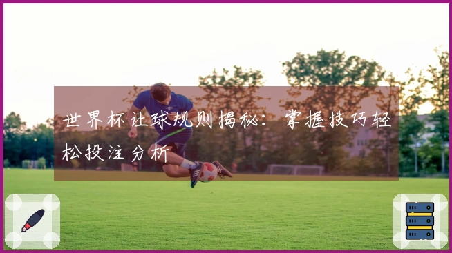世界杯让球规则揭秘：掌握技巧轻松投注分析
