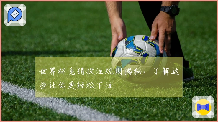 世界杯竞猜投注规则揭秘，了解这些让你更轻松下注