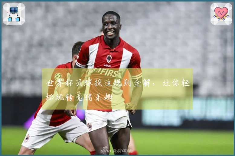 世界杯买球投注规则全解,让你轻松玩转竞猜乐趣