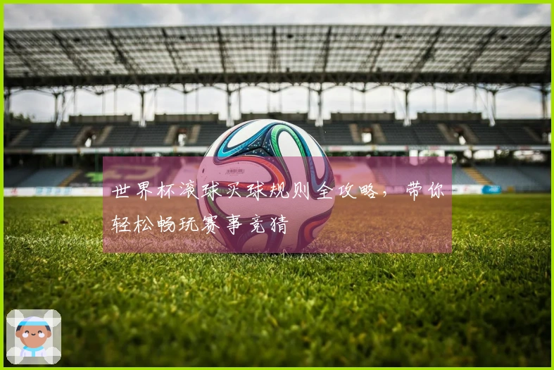 世界杯滚球买球规则全攻略,带你轻松畅玩赛事竞猜
