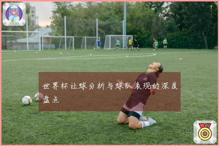 世界杯让球分析与球队表现的深度盘点