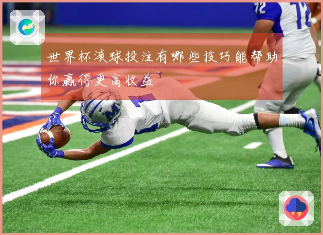 世界杯滚球投注有哪些技巧能帮助你赢得更高收益