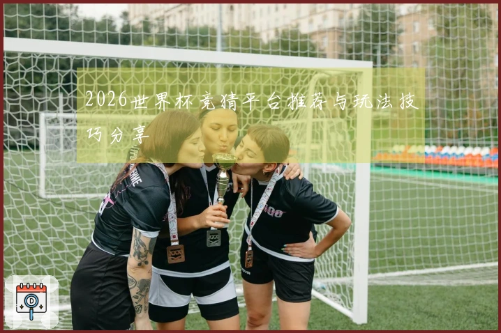 2026世界杯竞猜平台推荐与玩法技巧分享