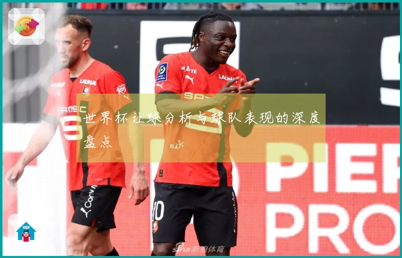 世界杯让球分析与球队表现的深度盘点
