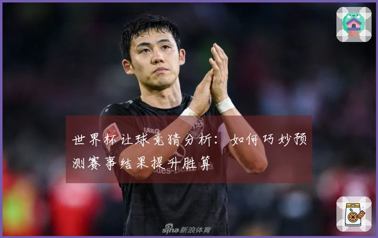 世界杯让球竞猜分析：如何巧妙预测赛事结果提升胜算