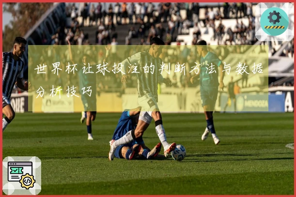 世界杯让球投注的判断方法与数据分析技巧