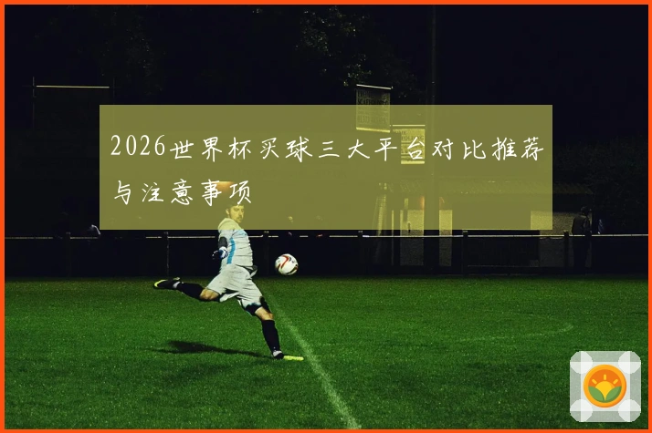 2026世界杯买球三大平台对比推荐与注意事项