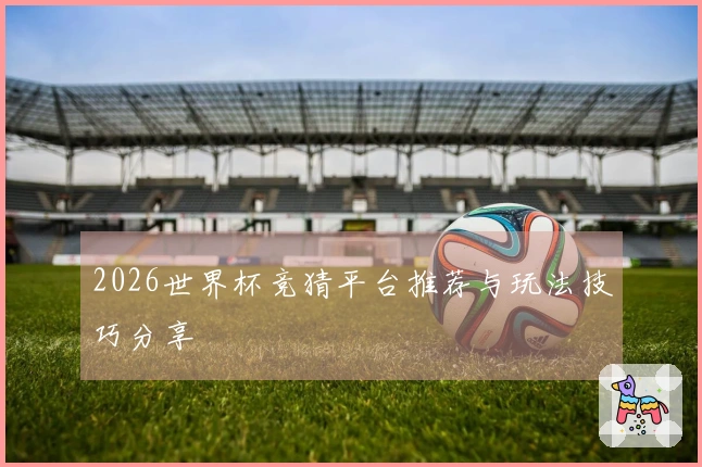 2026世界杯竞猜平台推荐与玩法技巧分享
