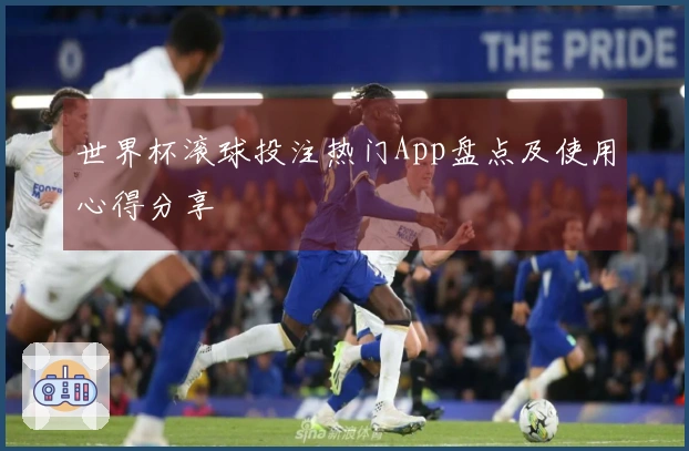 世界杯滚球投注热门App盘点及使用心得分享