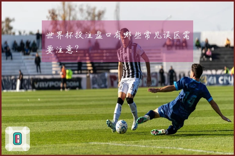 世界杯投注盘口有哪些常见误区需要注意？