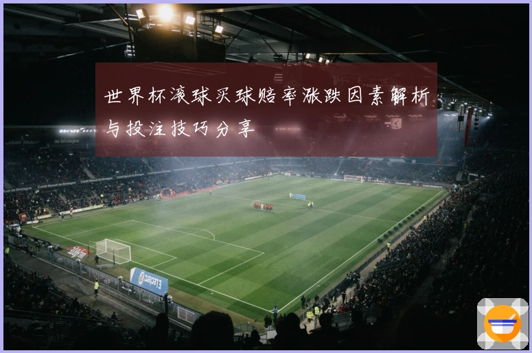 世界杯滚球买球赔率涨跌因素解析与投注技巧分享