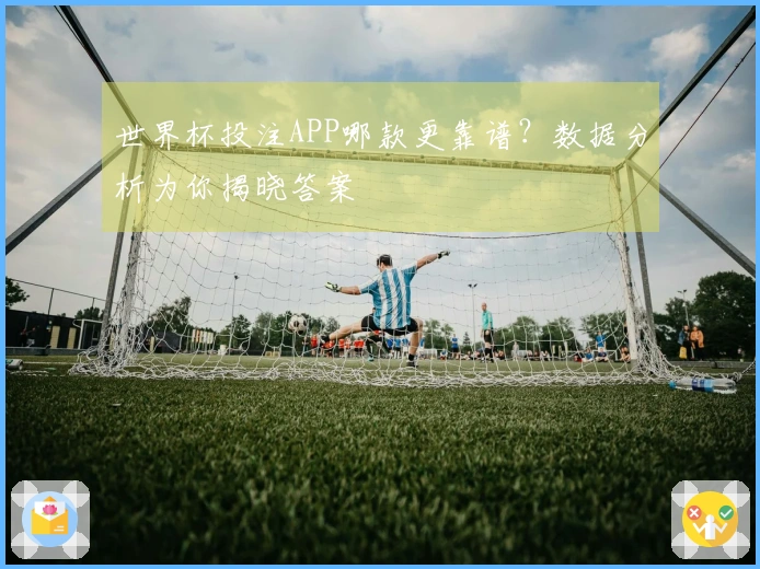 世界杯投注APP哪款更靠谱？数据分析为你揭晓答案