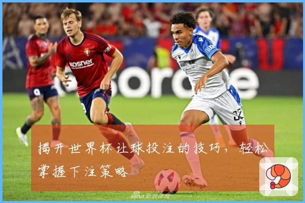 揭开世界杯让球投注的技巧，轻松掌握下注策略
