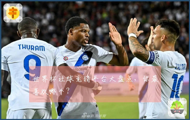 世界杯让球竞猜平台大盘点，你最喜欢哪个？