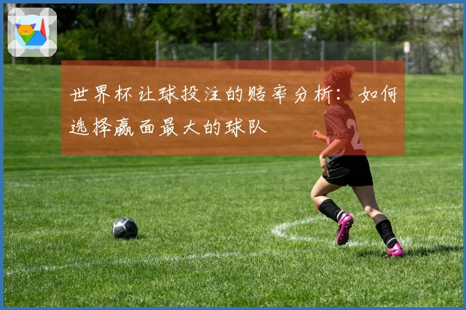 世界杯让球投注的赔率分析：如何选择赢面最大的球队