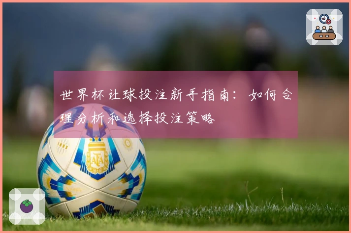 世界杯让球投注新手指南：如何合理分析和选择投注策略