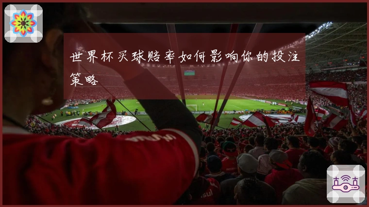世界杯买球赔率如何影响你的投注策略