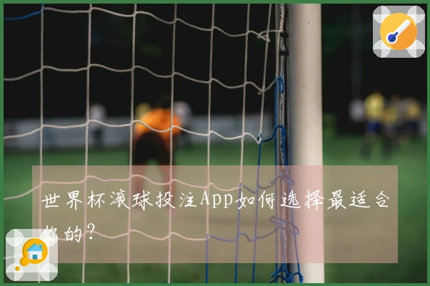 世界杯滚球投注App如何选择最适合你的？