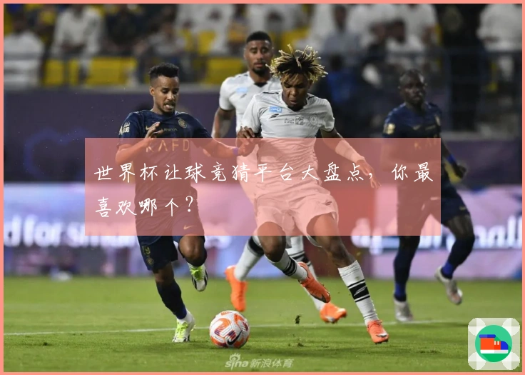 世界杯让球竞猜平台大盘点，你最喜欢哪个？