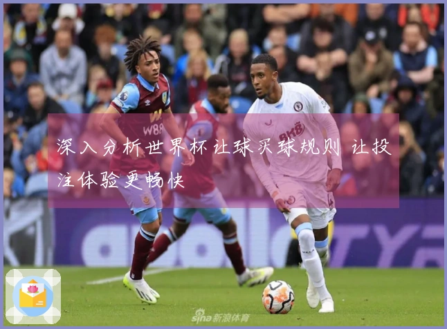 深入分析世界杯让球买球规则 让投注体验更畅快
