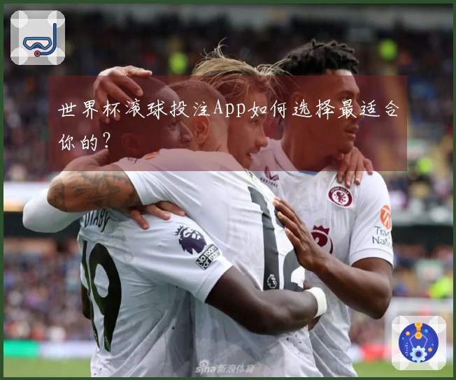 世界杯滚球投注App如何选择最适合你的？